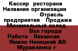 Кассир  ресторана › Название организации ­ Maximilian's › Отрасль предприятия ­ Продажи › Минимальный оклад ­ 15 000 - Все города Работа » Вакансии   . Ямало-Ненецкий АО,Муравленко г.